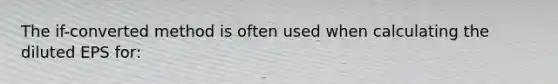 The if-converted method is often used when calculating the diluted EPS for: