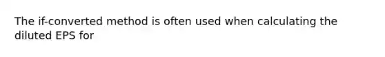 The if-converted method is often used when calculating the diluted EPS for