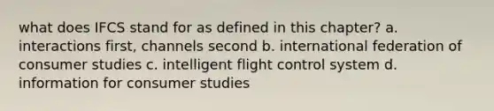 what does IFCS stand for as defined in this chapter? a. interactions first, channels second b. international federation of consumer studies c. intelligent flight control system d. information for consumer studies