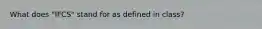 What does "IFCS" stand for as defined in class?