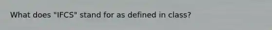 What does "IFCS" stand for as defined in class?