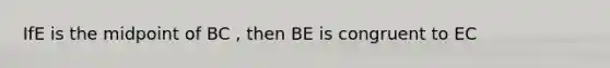 IfE is the midpoint of BC , then BE is congruent to EC