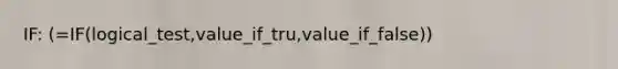 IF: (=IF(logical_test,value_if_tru,value_if_false))