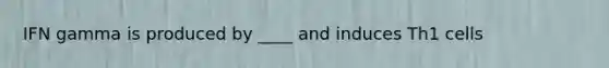 IFN gamma is produced by ____ and induces Th1 cells