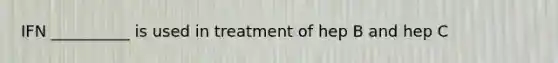 IFN __________ is used in treatment of hep B and hep C