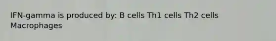 IFN-gamma is produced by: B cells Th1 cells Th2 cells Macrophages