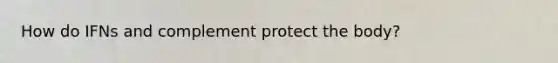 How do IFNs and complement protect the body?