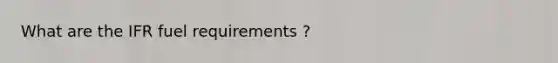 What are the IFR fuel requirements ?