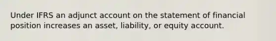 Under IFRS an adjunct ac<a href='https://www.questionai.com/knowledge/kIt7oUhyhX-count-on' class='anchor-knowledge'>count on</a> the statement of financial position increases an asset, liability, or equity account.