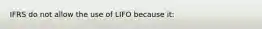 IFRS do not allow the use of LIFO because it: