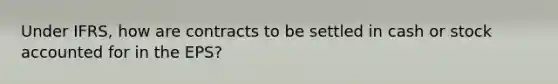 Under IFRS, how are contracts to be settled in cash or stock accounted for in the EPS?
