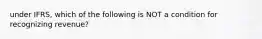 under IFRS, which of the following is NOT a condition for recognizing revenue?