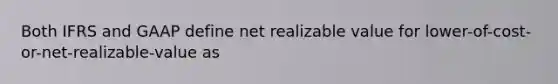 Both IFRS and GAAP define net realizable value for lower-of-cost-or-net-realizable-value as