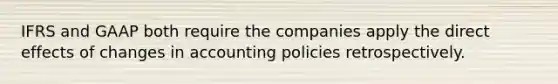 IFRS and GAAP both require the companies apply the direct effects of changes in accounting policies retrospectively.