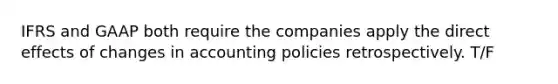 IFRS and GAAP both require the companies apply the direct effects of changes in accounting policies retrospectively. T/F