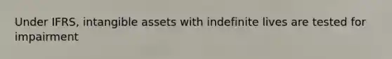 Under IFRS, <a href='https://www.questionai.com/knowledge/kfaeAOzavC-intangible-assets' class='anchor-knowledge'>intangible assets</a> with indefinite lives are tested for impairment