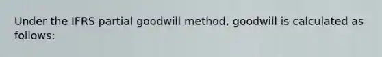 Under the IFRS partial goodwill method, goodwill is calculated as follows: