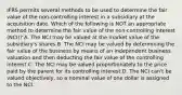 IFRS permits several methods to be used to determine the fair value of the non-controlling interest in a subsidiary at the acquisition date. Which of the following is NOT an appropriate method to determine the fair value of the non-controlling interest (NCI)? A. The NCI may be valued at the market value of the subsidiary's shares.B. The NCI may be valued by determining the fair value of the business by means of an independent business valuation and then deducting the fair value of the controlling interest.C. The NCI may be valued proportionately to the price paid by the parent for its controlling interest.D. The NCI can't be valued objectively, so a nominal value of one dollar is assigned to the NCI.