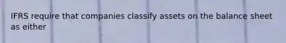 IFRS require that companies classify assets on the balance sheet as either