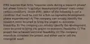 IFRS requires that firms *expense costs during a research phase* but allows firms to *capitalize development phase* costs under certain conditions. Under IFRS, which of the following is not a condition that must be met for a firm to capitalize development-phase expenditures? A) The company can reliably identify the research costs incurred to bring the project to economic feasibility. B) The company can reliably identify the development costs incurred to bring the project to economic feasibility. C) The project has achieved technical feasibility. D) The company intends to complete the project and either use or sell the intangible asset.