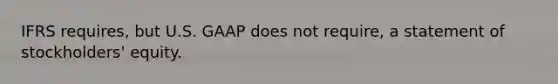 IFRS​ requires, but U.S. GAAP does not​ require, a statement of​ stockholders' equity.