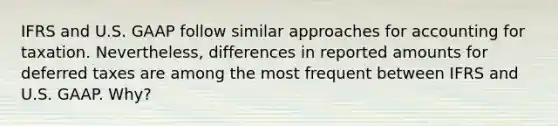 IFRS and U.S. GAAP follow similar approaches for accounting for taxation. Nevertheless, differences in reported amounts for deferred taxes are among the most frequent between IFRS and U.S. GAAP. Why?