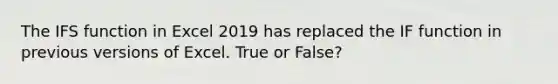 The IFS function in Excel 2019 has replaced the IF function in previous versions of Excel. True or False?