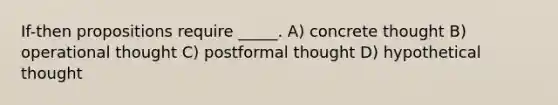 If-then propositions require _____. A) concrete thought B) operational thought C) postformal thought D) hypothetical thought