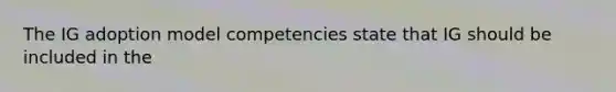 The IG adoption model competencies state that IG should be included in the