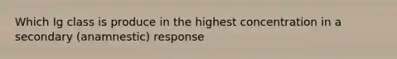 Which Ig class is produce in the highest concentration in a secondary (anamnestic) response