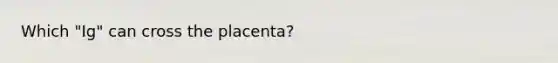 Which "Ig" can cross the placenta?