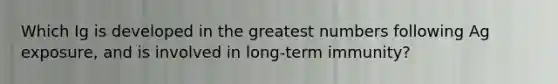 Which Ig is developed in the greatest numbers following Ag exposure, and is involved in long-term immunity?
