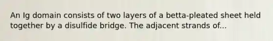 An Ig domain consists of two layers of a betta-pleated sheet held together by a disulfide bridge. The adjacent strands of...