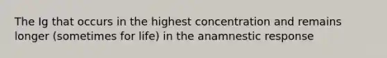 The Ig that occurs in the highest concentration and remains longer (sometimes for life) in the anamnestic response