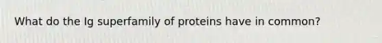 What do the Ig superfamily of proteins have in common?