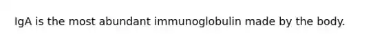 IgA is the most abundant immunoglobulin made by the body.