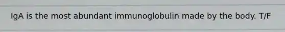 IgA is the most abundant immunoglobulin made by the body. T/F