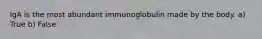 IgA is the most abundant immunoglobulin made by the body. a) True b) False