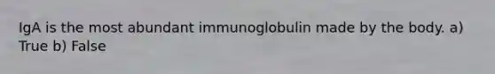 IgA is the most abundant immunoglobulin made by the body. a) True b) False