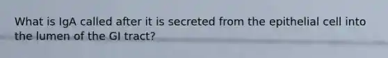 What is IgA called after it is secreted from the epithelial cell into the lumen of the GI tract?