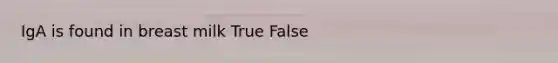 IgA is found in breast milk True False