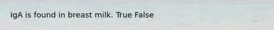 IgA is found in breast milk. True False