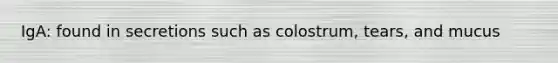 IgA: found in secretions such as colostrum, tears, and mucus