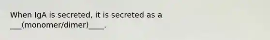 When IgA is secreted, it is secreted as a ___(monomer/dimer)____.