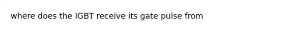 where does the IGBT receive its gate pulse from