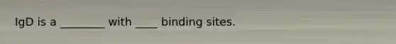 IgD is a ________ with ____ binding sites.