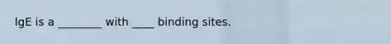 IgE is a ________ with ____ binding sites.