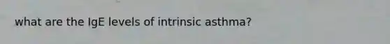 what are the IgE levels of intrinsic asthma?