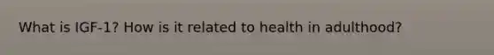 What is IGF-1? How is it related to health in adulthood?