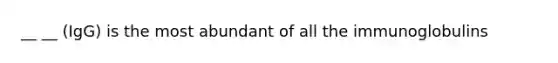 __ __ (IgG) is the most abundant of all the immunoglobulins
